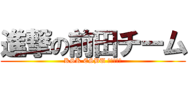 進撃の前田チーム (KSK ESBU かわらばん)
