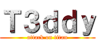 Ｔ３ｄｄｙ (attack on titan)