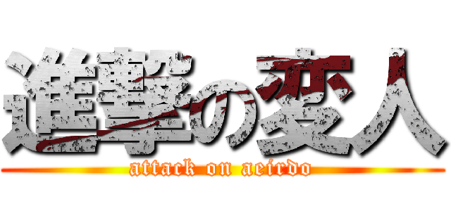 進撃の変人 (attack on aeirdo)