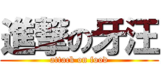 進撃の牙汪 (attack on food)