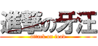 進撃の牙汪 (attack on food)