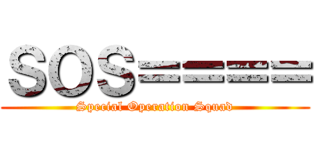 ＳＯＳ＝＝＝＝ (Special Operation Squad)