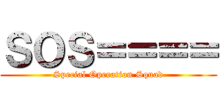 ＳＯＳ＝＝＝＝ (Special Operation Squad)