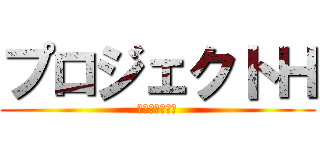 プロジェクトＨ (濱田親友化計画)