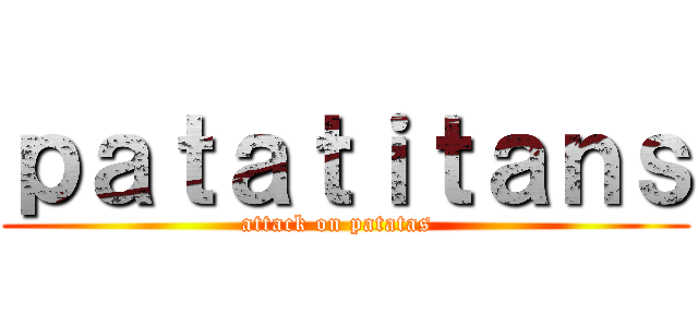 ｐａｔａｔｉｔａｎｓ (attack on patatas  )