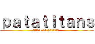 ｐａｔａｔｉｔａｎｓ (attack on patatas  )