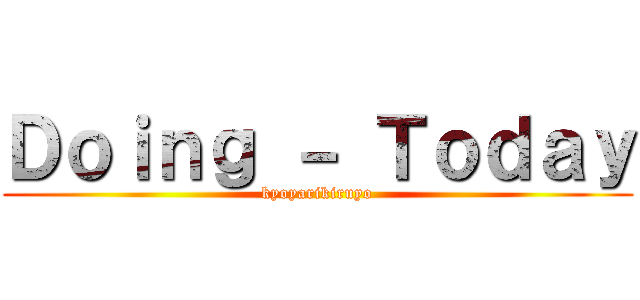 Ｄｏｉｎｇ － Ｔｏｄａｙ (kyoyarikiruyo)