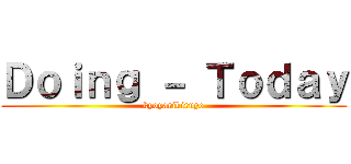 Ｄｏｉｎｇ － Ｔｏｄａｙ (kyoyarikiruyo)