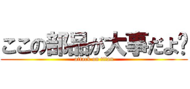 ここの部品が大事だよ☻ (attack on titan)