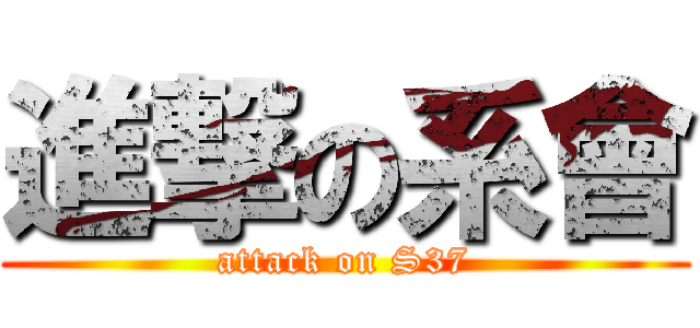 進撃の系會 (attack on S37)