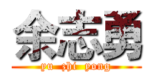余志勇 (yu  zhi  yong)