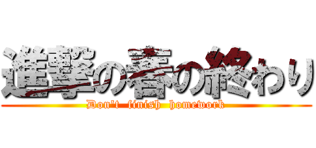 進撃の春の終わり (Don't  finish  homework)