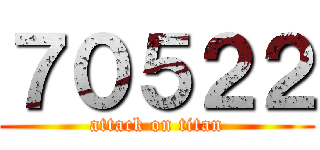 ７０５２２ (attack on titan)