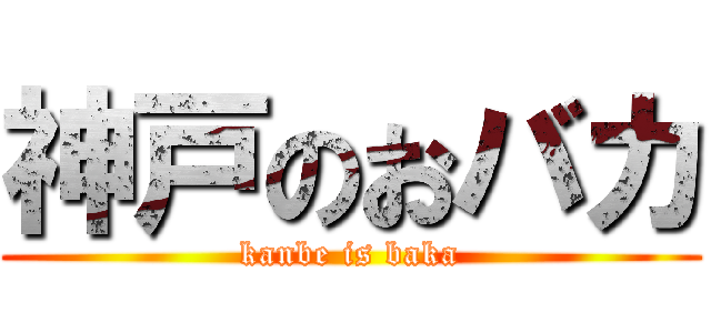 神戸のおバカ (kanbe is baka)