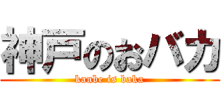 神戸のおバカ (kanbe is baka)