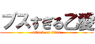 ブスすぎる乙愛 (attack on titan)