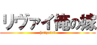 リヴァイ俺の嫁 (hu☆zn☆si)