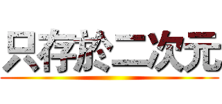 只存於二次元 ()