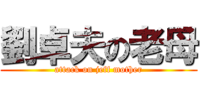 劉卓夫の老母 (attack on jeff mother)