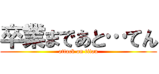 卒業まであと…てん (attack on titan)