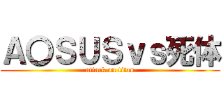 Ａ〇ＳＵＳｖｓ死体 (attack on titan)