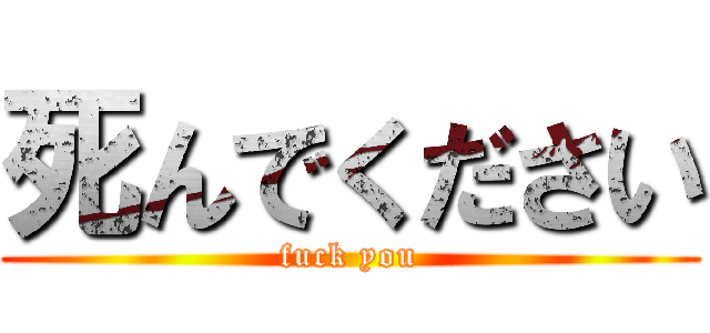 死んでください (fuck you)