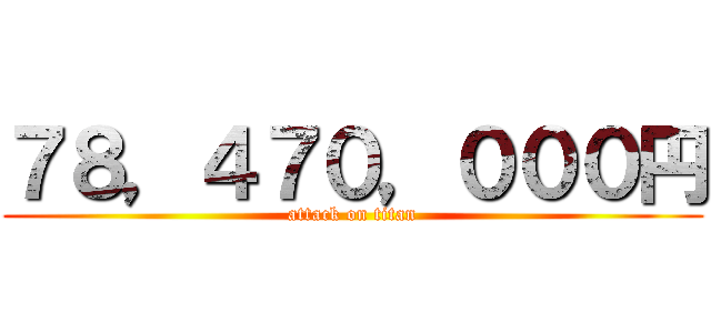 ７８，４７０，０００円 (attack on titan)