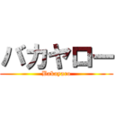 バカヤロー (Bakayaro)