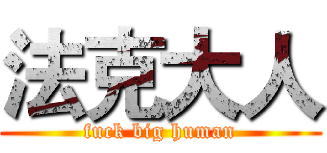法克大人 (fuck big human)