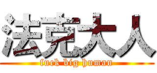 法克大人 (fuck big human)