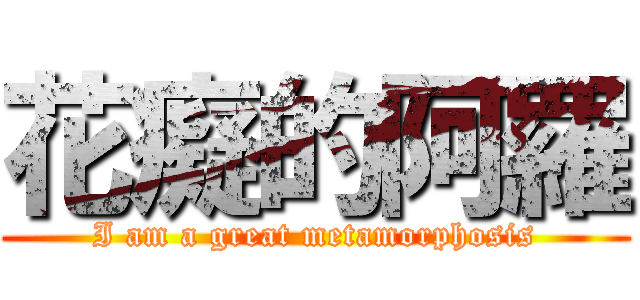 花癡的阿羅 (I am a great metamorphosis)