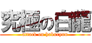 究極の白龍 (attack on hakuryun)