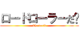 ロードローラーだ‼ (The world)