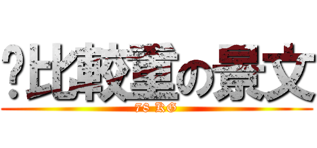 你比較重の景文 (78 KG)