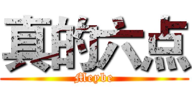 真的六点 (Meybe)