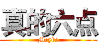 真的六点 (Meybe)