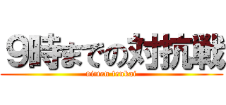 ９時までの対抗戦 (nimen tenkai)