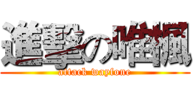 進擊の唯楓 (attack wayfone)