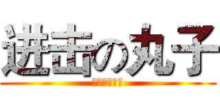 进击の丸子 (攻受不明！！)