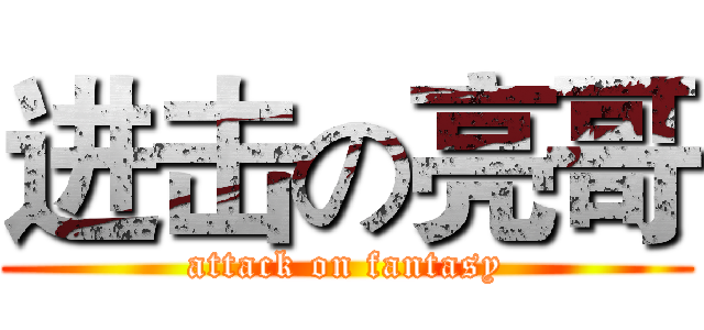 进击の亮哥 (attack on fantasy)