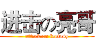 进击の亮哥 (attack on fantasy)