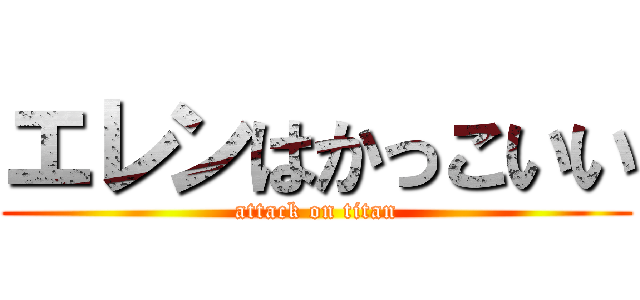 エレンはかっこいい (attack on titan)