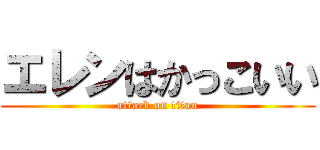 エレンはかっこいい (attack on titan)