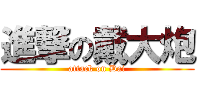 進撃の戴大炮 (attack on Dai)