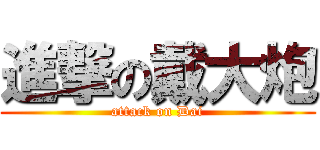 進撃の戴大炮 (attack on Dai)
