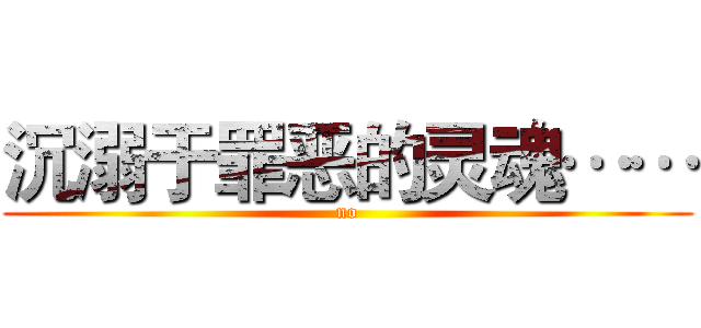 沉溺于罪恶的灵魂…… (no)