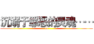 沉溺于罪恶的灵魂…… (no)