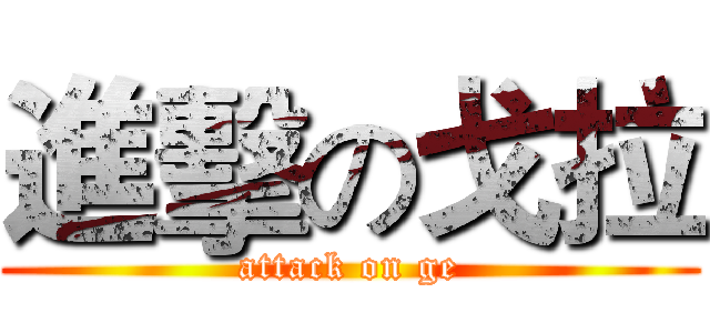 進擊の戈拉 (attack on ge)