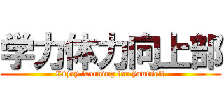 学力体力向上部 (Enjoy learning for yourself)