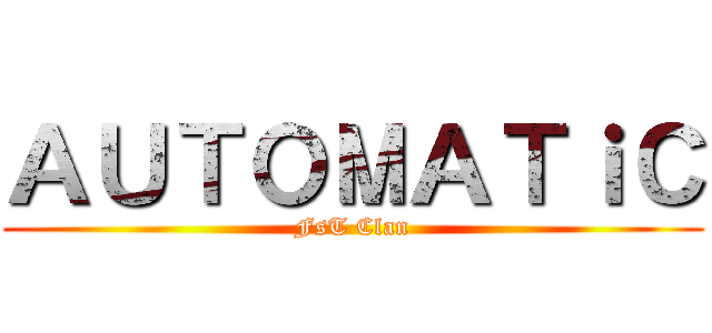 ＡＵＴＯＭＡＴｉＣ (FsT Clan)